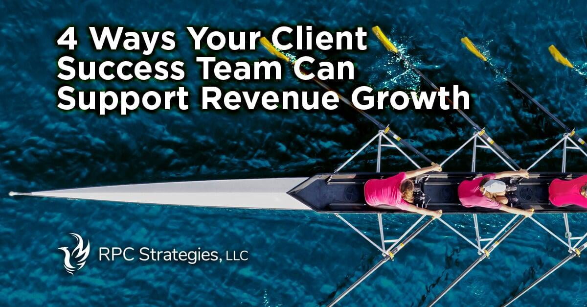 4 Ways Your Client Success Team Can Support Revenue Growth