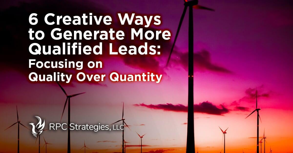 6 Creative Ways to Generate More Qualified Leads:  Focusing on Quality Over Quantity