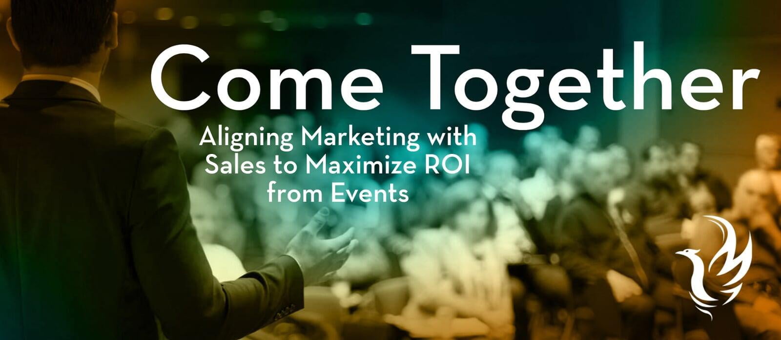 Come Together: Aligning Marketing with Sales to Maximize ROI from Events